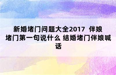 新婚堵门问题大全2017  伴娘堵门第一句说什么 结婚堵门伴娘喊话